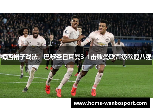 梅西帽子戏法，巴黎圣日耳曼3-1击败曼联晋级欧冠八强